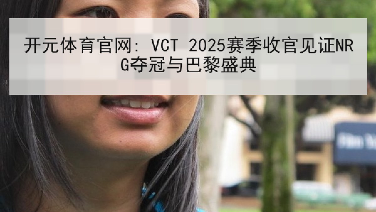 开元体育官网: VCT 2025赛季收官见证NRG夺冠与巴黎盛典