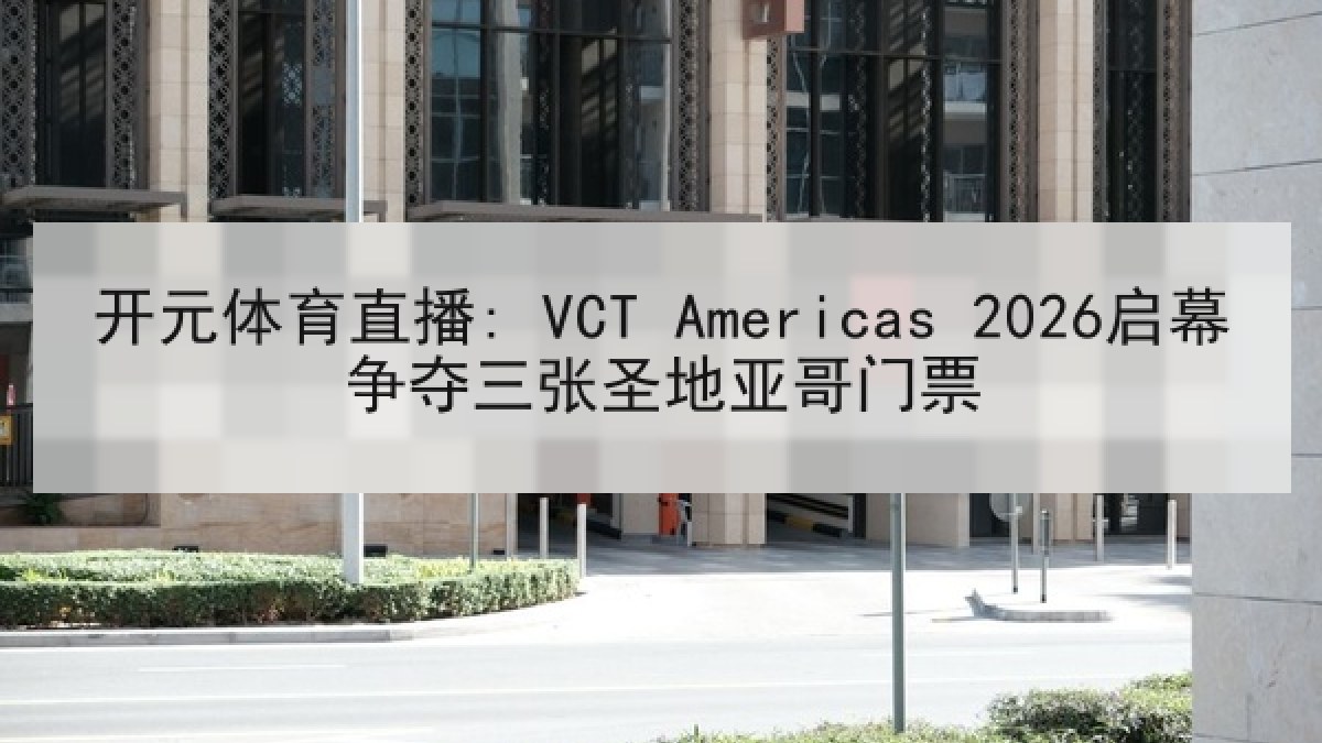 开元体育直播: VCT Americas 2026启幕争夺三张圣地亚哥门票