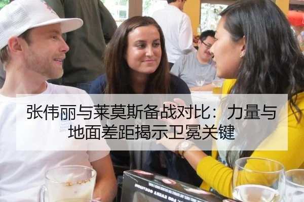 张伟丽与莱莫斯备战对比：力量与地面差距揭示卫冕关键