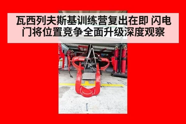 瓦西列夫斯基训练营复出在即 闪电门将位置竞争全面升级深度观察