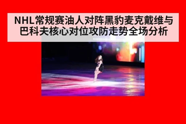 NHL常规赛油人对阵黑豹麦克戴维与巴科夫核心对位攻防走势全场分析
